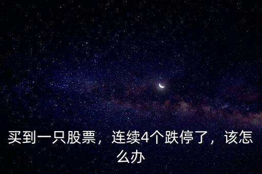買(mǎi)到一只股票，連續(xù)4個(gè)跌停了，該怎么辦