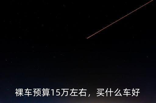 裸車預算15萬左右，買什么車好