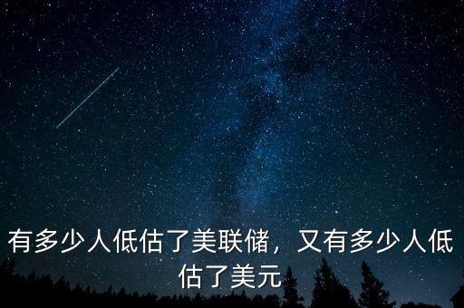 有多少人低估了美聯(lián)儲(chǔ)，又有多少人低估了美元