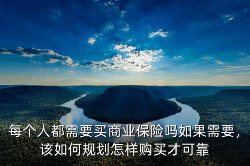 每個人都需要買商業(yè)保險嗎如果需要，該如何規(guī)劃怎樣購買才可靠