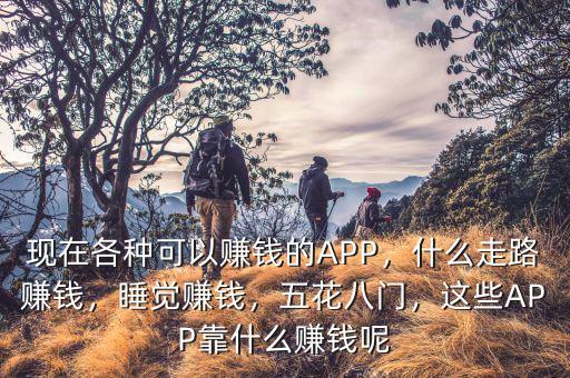 現(xiàn)在各種可以賺錢的APP，什么走路賺錢，睡覺賺錢，五花八門，這些APP靠什么賺錢呢