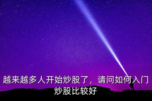 越來(lái)越多人開始炒股了，請(qǐng)問如何入門炒股比較好
