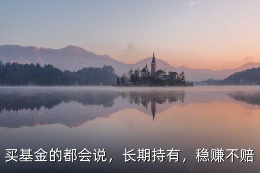 買基金的都會說，長期持有，穩(wěn)賺不賠