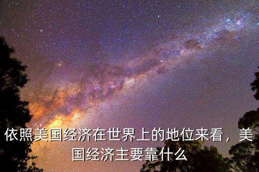 依照美國經(jīng)濟在世界上的地位來看，美國經(jīng)濟主要靠什么