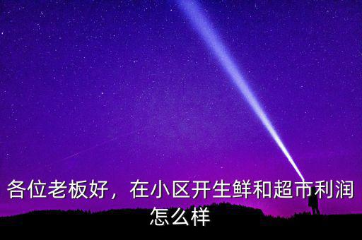 各位老板好，在小區(qū)開生鮮和超市利潤(rùn)怎么樣