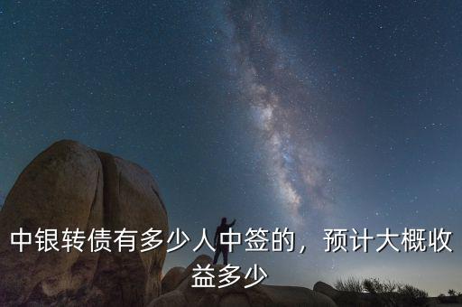 中銀轉(zhuǎn)債有多少人中簽的，預(yù)計大概收益多少