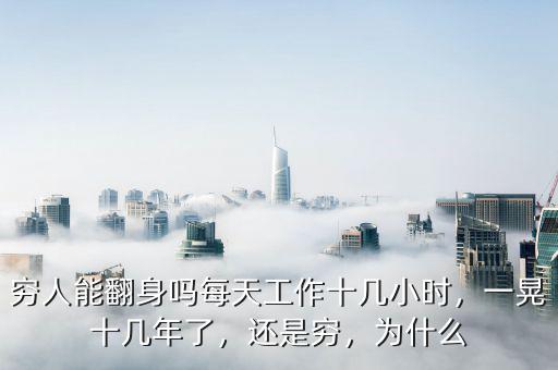 窮人能翻身嗎每天工作十幾小時，一晃十幾年了，還是窮，為什么