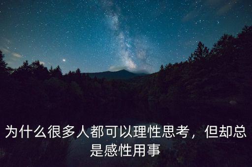 為什么很多人都可以理性思考，但卻總是感性用事