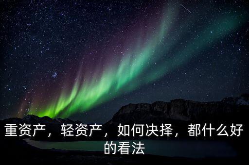 重資產(chǎn)，輕資產(chǎn)，如何決擇，都什么好的看法