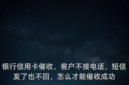銀行信用卡催收，客戶(hù)不接電話(huà)，短信發(fā)了也不回，怎么才能催收成功