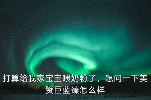 打算給我家寶寶喂奶粉了，想問(wèn)一下美贊臣藍(lán)臻怎么樣