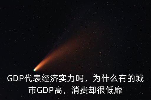 GDP代表經(jīng)濟(jì)實(shí)力嗎，為什么有的城市GDP高，消費(fèi)卻很低靡