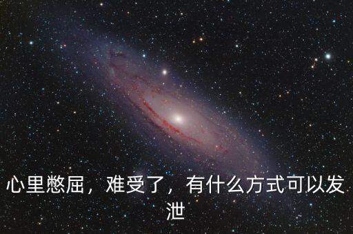 心里憋屈，難受了，有什么方式可以發(fā)泄