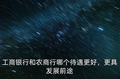 工商銀行和農(nóng)商行哪個待遇更好，更具發(fā)展前途