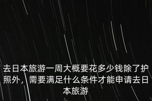 去日本旅游一周大概要花多少錢除了護(hù)照外，需要滿足什么條件才能申請去日本旅游