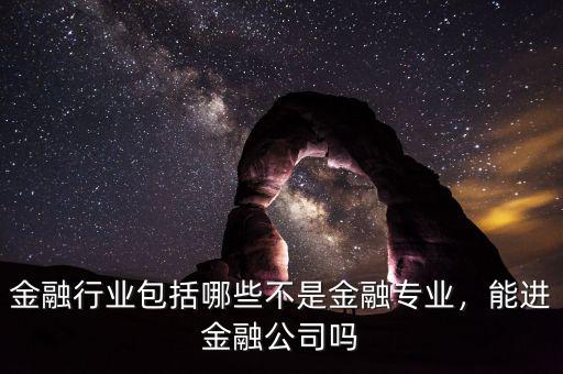 金融行業(yè)包括哪些不是金融專業(yè)，能進(jìn)金融公司嗎