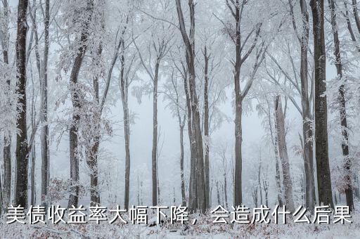 美債收益率大幅下降，會造成什么后果