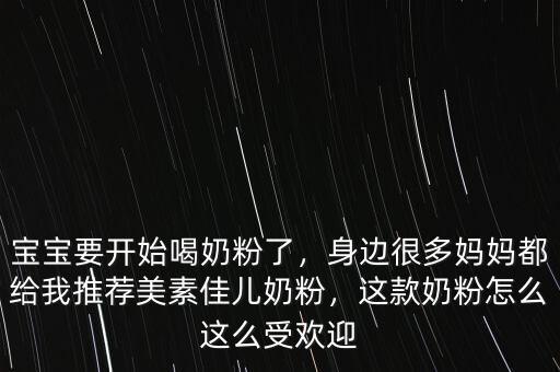寶寶要開始喝奶粉了，身邊很多媽媽都給我推薦美素佳兒奶粉，這款奶粉怎么這么受歡迎