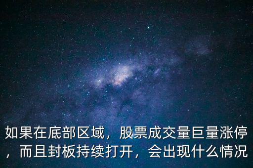 如果在底部區(qū)域，股票成交量巨量漲停，而且封板持續(xù)打開，會(huì)出現(xiàn)什么情況
