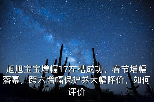 旭旭寶寶增幅17左槽成功，春節(jié)增幅落幕，跨六增幅保護(hù)券大幅降價(jià)，如何評價(jià)