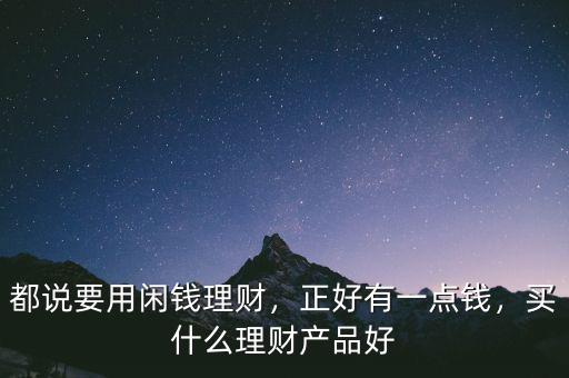 都說要用閑錢理財，正好有一點錢，買什么理財產品好