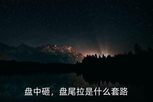 盤中砸，盤尾拉是什么套路
