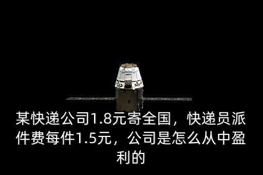 某快遞公司1.8元寄全國，快遞員派件費(fèi)每件1.5元，公司是怎么從中盈利的