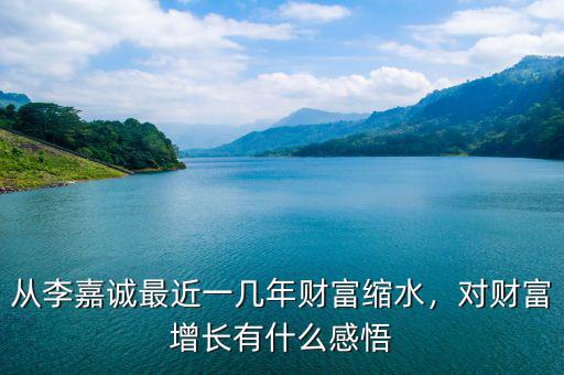 從李嘉誠最近一幾年財富縮水，對財富增長有什么感悟