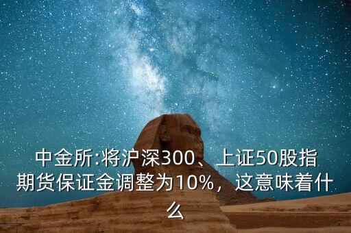 中金所:將滬深300、上證50股指期貨保證金調(diào)整為10%，這意味著什么
