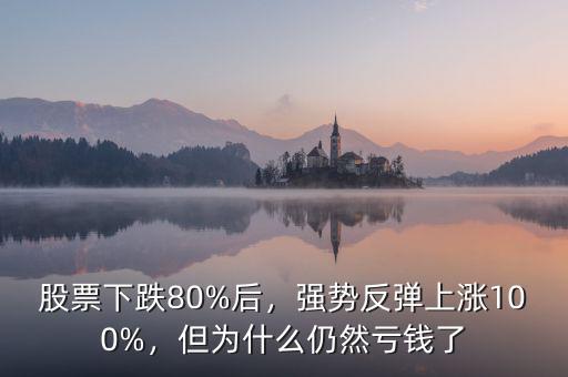 股票下跌80%后，強勢反彈上漲100%，但為什么仍然虧錢了
