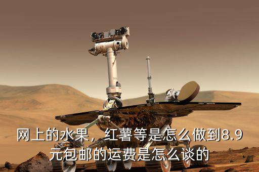 網(wǎng)上的水果，紅薯等是怎么做到8.9元包郵的運(yùn)費(fèi)是怎么談的