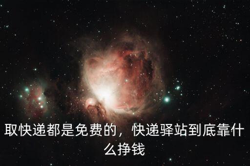 取快遞都是免費(fèi)的，快遞驛站到底靠什么掙錢