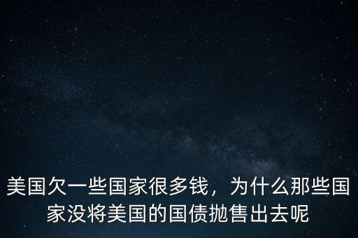 美國欠一些國家很多錢，為什么那些國家沒將美國的國債拋售出去呢