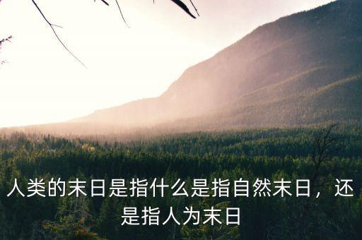 人類的末日是指什么是指自然末日，還是指人為末日