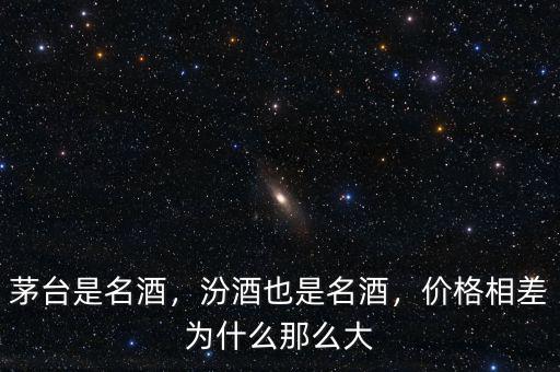 茅臺(tái)是名酒，汾酒也是名酒，價(jià)格相差為什么那么大