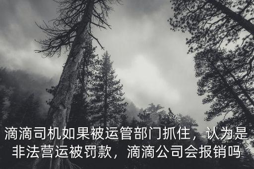 滴滴司機如果被運管部門抓住，認為是非法營運被罰款，滴滴公司會報銷嗎