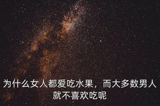 為什么女人都愛(ài)吃水果，而大多數(shù)男人就不喜歡吃呢