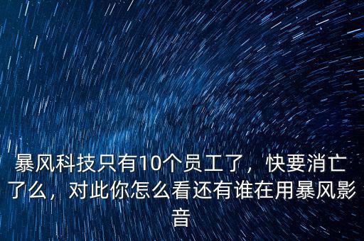 暴風(fēng)科技只有10個(gè)員工了，快要消亡了么，對此你怎么看還有誰在用暴風(fēng)影音