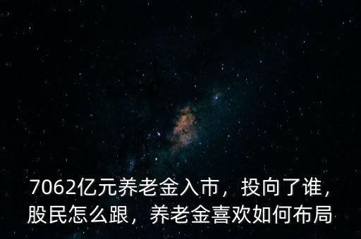 7062億元養(yǎng)老金入市，投向了誰(shuí)，股民怎么跟，養(yǎng)老金喜歡如何布局