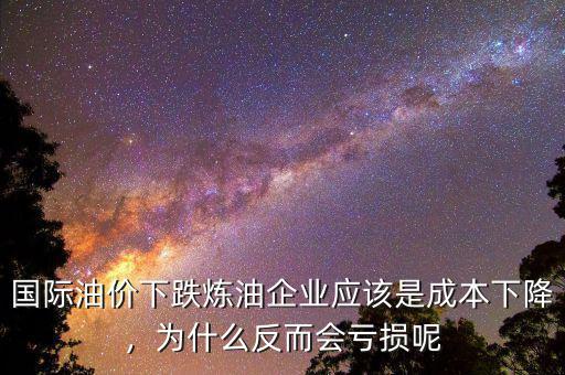 國(guó)際油價(jià)下跌煉油企業(yè)應(yīng)該是成本下降，為什么反而會(huì)虧損呢