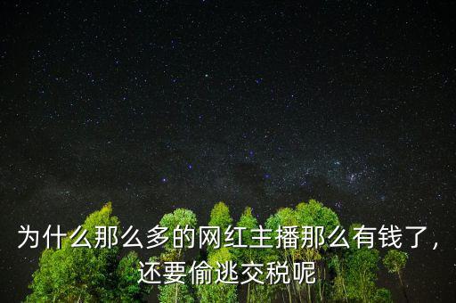 為什么那么多的網(wǎng)紅主播那么有錢了，還要偷逃交稅呢