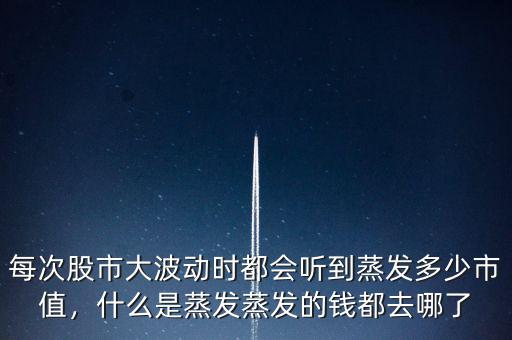 每次股市大波動時都會聽到蒸發(fā)多少市值，什么是蒸發(fā)蒸發(fā)的錢都去哪了