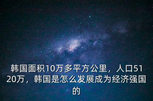 韓國(guó)面積10萬(wàn)多平方公里，人口5120萬(wàn)，韓國(guó)是怎么發(fā)展成為經(jīng)濟(jì)強(qiáng)國(guó)的