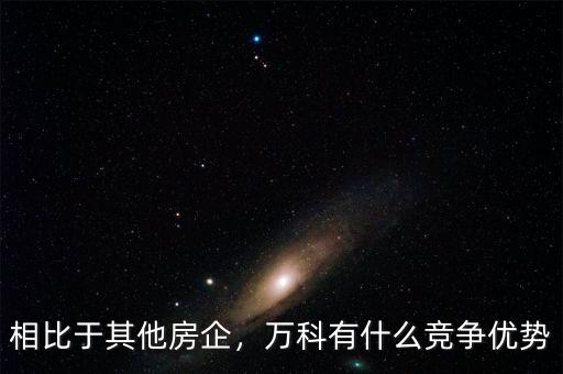 相比于其他房企，萬(wàn)科有什么競(jìng)爭(zhēng)優(yōu)勢(shì)