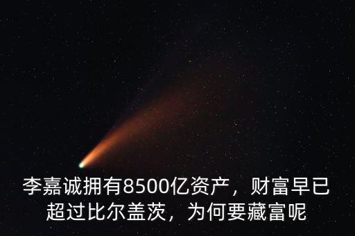 李嘉誠擁有8500億資產(chǎn)，財富早已超過比爾蓋茨，為何要藏富呢