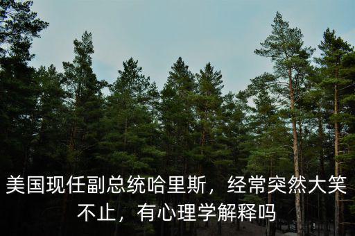 美國(guó)現(xiàn)任副總統(tǒng)哈里斯，經(jīng)常突然大笑不止，有心理學(xué)解釋嗎