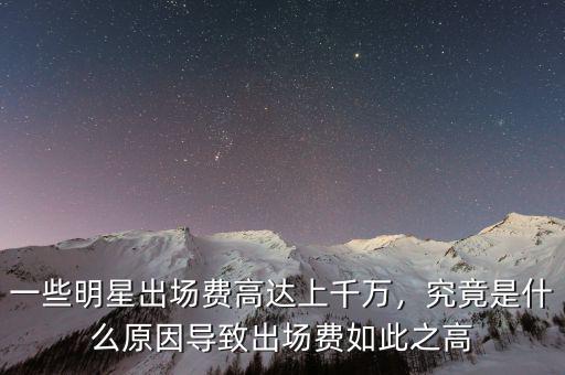 一些明星出場費高達上千萬，究竟是什么原因?qū)е鲁鰣鲑M如此之高