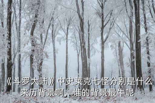《斗羅大陸》中史萊克七怪分別是什么來歷背景啊，誰的背景最牛呢