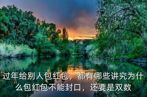 過(guò)年給別人包紅包，都有哪些講究為什么包紅包不能封口，還要是雙數(shù)