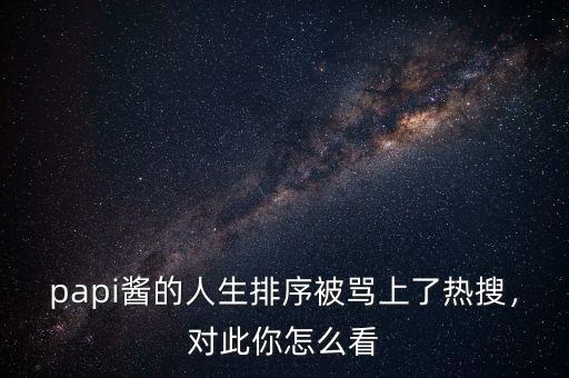 papi醬的人生排序被罵上了熱搜，對此你怎么看